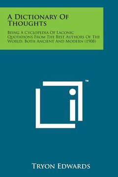 portada A Dictionary of Thoughts: Being a Cyclopedia of Laconic Quotations from the Best Authors of the World, Both Ancient and Modern (1908) (in English)