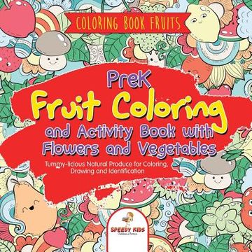 portada Coloring Book Fruits. Prek Fruit Coloring and Activity Book With Flowers and Vegetables. Tummy-Licious Natural Produce for Coloring, Drawing and Identification 