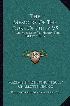 portada the memoirs of the duke of sully v5: prime minister to henry the great (1817) (en Inglés)