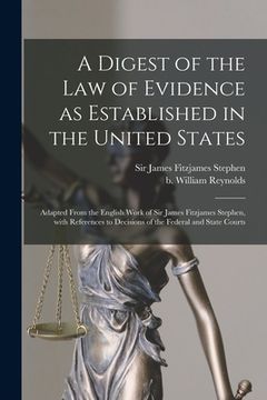 portada A Digest of the Law of Evidence as Established in the United States: Adapted From the English Work of Sir James Fitzjames Stephen, With References to (en Inglés)