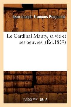 portada Le Cardinal Maury, Sa Vie Et Ses Oeuvres, (Éd.1859) (en Francés)