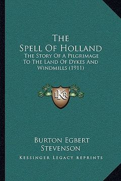 portada the spell of holland: the story of a pilgrimage to the land of dykes and windmills (1911) (en Inglés)