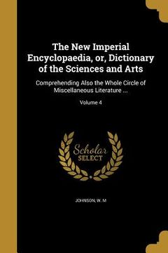 portada The New Imperial Encyclopaedia, or, Dictionary of the Sciences and Arts: Comprehending Also the Whole Circle of Miscellaneous Literature ...; Volume 4 (en Inglés)