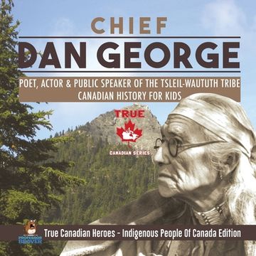 portada Chief dan George - Poet, Actor & Public Speaker of the Tsleil-Waututh Tribe | Canadian History for Kids | True Canadian Heroes - Indigenous People of Canada Edition (en Inglés)