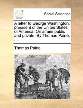 portada a letter to george washington, president of the united states of america. on affairs public and private. by thomas paine, ... (en Inglés)