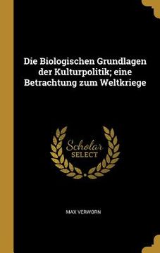 portada Die Biologischen Grundlagen der Kulturpolitik; eine Betrachtung zum Weltkriege (in German)