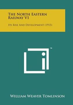 portada The North Eastern Railway V1: Its Rise and Development (1915) (en Inglés)