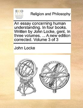 portada an essay concerning human understanding. in four books. written by john locke, gent. in three volumes. ... a new edition corrected. volume 3 of 3 (en Inglés)