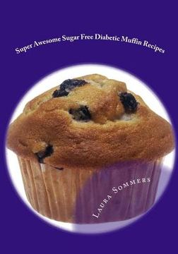 portada Super Awesome Sugar Free Diabetic Muffin Recipes: Low Sugar Versions of Your Favorite Muffins (en Inglés)