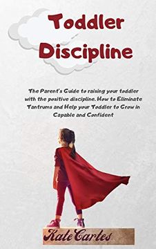 portada Toddler Discipline: The Parent'S Guide to Raising Your Toddler With the Positive Discipline. How to Eliminate Tantrums and Help Your Toddler to Grow in Capable and Confident (in English)