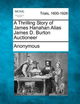 portada a thrilling story of james hanahan alias james d. burton auctioneer (in English)