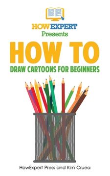 portada How To Draw Cartoons For Beginners: Your Step-By-Step Guide To Drawing Cartoons For Beginners (en Inglés)