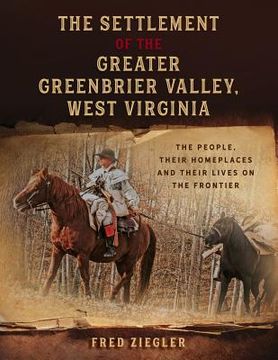 portada The Settlement of the Greater Greenbrier Valley, West Virginia: The People, Their Homeplaces and Their Lives on the Frontier (en Inglés)