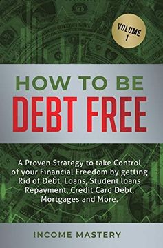 portada How to be Debt Free: A Proven Strategy to Take Control of Your Financial Freedom by Getting rid of Debt, Loans, Student Loans Repayment, Credit Card Debt, Mortgages and More Volume 1 (en Inglés)