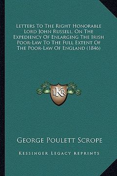 portada letters to the right honorable lord john russell, on the expediency of enlarging the irish poor-law to the full extent of the poor-law of england (184 (en Inglés)