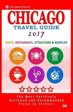 portada Chicago Travel Guide 2017: Shops, Restaurants, Attractions, Entertainment and Nightlife in Chicago, Illinois (City Travel Guide 2017) (en Inglés)