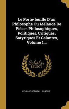 portada Le Porte-feuille D'un Philosophe Ou Mélange De Pièces Philosophiques, Politiques, Critiques, Satyriques Et Galantes, Volume 1... (en Francés)