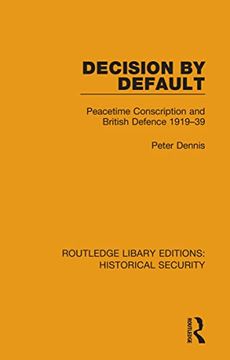 portada Decision by Default: Peacetime Conscription and British Defence 1919–39 (Routledge Library Editions: Historical Security) (in English)