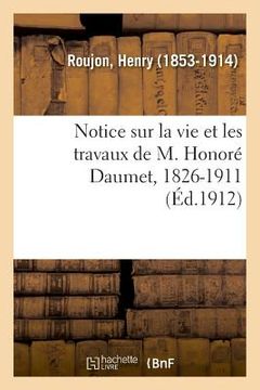 portada Notice Sur La Vie Et Les Travaux de M. Honoré Daumet, 1826-1911 (en Francés)