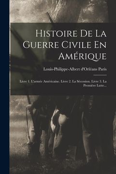 portada Histoire De La Guerre Civile En Amérique: Livre 1. L'armée Américaine. Livre 2. La Sécession. Livre 3. La Première Lutte... (in French)