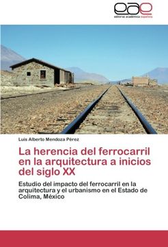 portada La herencia del ferrocarril en la arquitectura a inicios del siglo XX: Estudio del impacto del ferrocarril en la arquitectura y el urbanismo en el Estado de Colima, México
