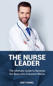 portada The Nurse Leader: Leadership in Healthcare Organizations - The Ultimate Guide to Becoming the Boss That Everyone Wants
