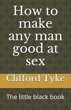 portada How to make any man good at sex: The little black book (en Inglés)