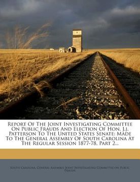 portada Report of the Joint Investigating Committee on Public Frauds and Election of Hon. J.J. Patterson to the United States Senate: Made to the General Asse (en Inglés)