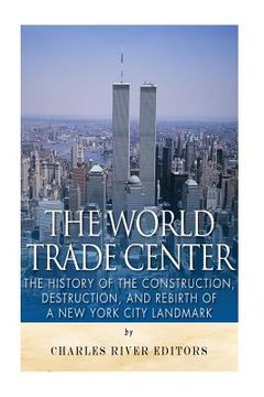 portada The World Trade Center: The History of the Construction, Destruction, and Rebirth of a New York City Landmark (en Inglés)