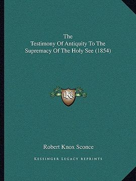 portada the testimony of antiquity to the supremacy of the holy see the testimony of antiquity to the supremacy of the holy see (1854) (1854) (en Inglés)