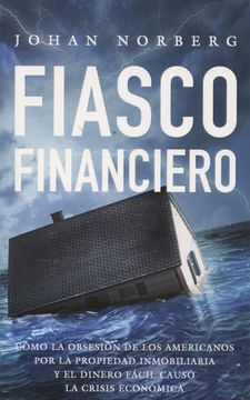 portada Fiasco Financiero: Cómo la Obsesión de los Americanos por la Propiedad Inmobiliaria y el Dinero Fácil Causó la Crisis Económica (Laissez Faire! ) (in Spanish)