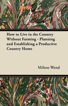 portada how to live in the country without farming - planning and establishing a productive country home (en Inglés)