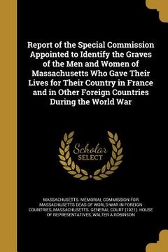 portada Report of the Special Commission Appointed to Identify the Graves of the Men and Women of Massachusetts Who Gave Their Lives for Their Country in Fran (en Inglés)