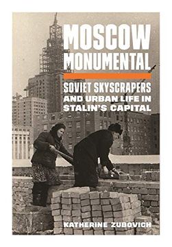 portada Moscow Monumental: Soviet Skyscrapers and Urban Life in Stalin's Capital