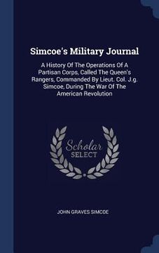 portada Simcoe's Military Journal: A History Of The Operations Of A Partisan Corps, Called The Queen's Rangers, Commanded By Lieut. Col. J.g. Simcoe, Dur (en Inglés)
