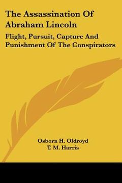 portada the assassination of abraham lincoln: flight, pursuit, capture and punishment of the conspirators (in English)