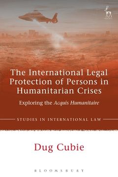 portada The International Legal Protection of Persons in Humanitarian Crises: Exploring the Acquis Humanitaire (en Inglés)
