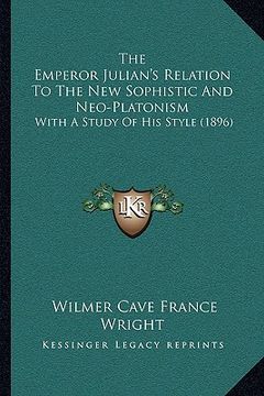portada the emperor julian's relation to the new sophistic and neo-platonism: with a study of his style (1896) (in English)