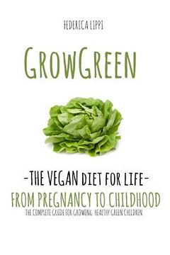 portada Grow Green-the Vegan Diet For Life- From Pregnacy To Childhood: The Complete Guide For Growing Healthy Green Children (in English)
