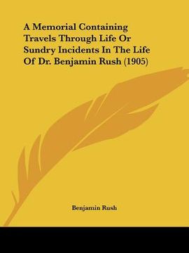 portada a memorial containing travels through life or sundry incidents in the life of dr. benjamin rush (1905) (en Inglés)