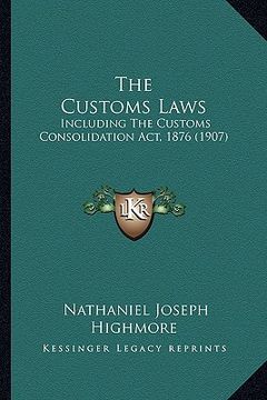 portada the customs laws: including the customs consolidation act, 1876 (1907) (en Inglés)