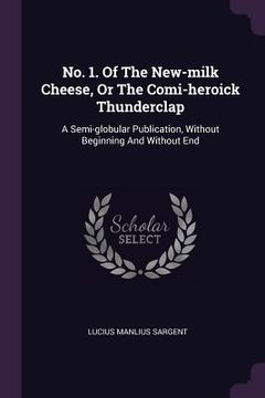 portada No. 1. Of The New-milk Cheese, Or The Comi-heroick Thunderclap: A Semi-globular Publication, Without Beginning And Without End
