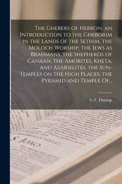 portada The Ghebers of Hebron, an Introduction to the Gheborim in the Lands of the Sethim, the Moloch Worship, the Jews as Brahmans, the Shepherds of Canaan, (en Inglés)