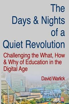 portada The Days & Nights of a Quiet Revolution: Challenging the What, How and Why of Education in the Digital Age (en Inglés)