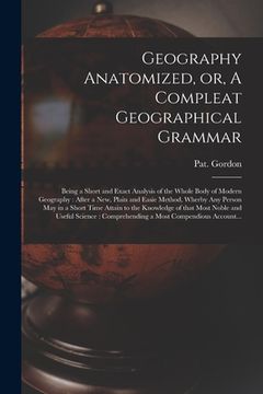portada Geography Anatomized, or, A Compleat Geographical Grammar [microform]: Being a Short and Exact Analysis of the Whole Body of Modern Geography: After a (en Inglés)