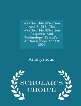 portada Weather Modification and S. 517, the Weather Modification Research and Technology Transfer Authorization Act of 2005 - Scholar's Choice Edition (en Inglés)