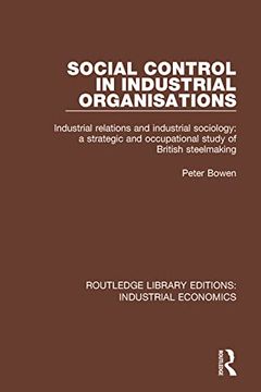 portada Social Control in Industrial Organisations: Industrial Relations and Industrial Sociology: A Strategic and Occupational Study of British Steelmaking (Routledge Library Editions: Industrial Economics) (in English)