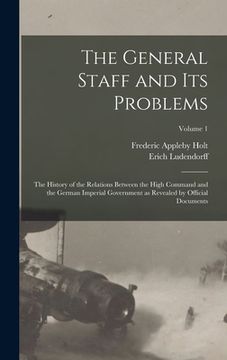 portada The General Staff and its Problems; the History of the Relations Between the High Command and the German Imperial Government as Revealed by Official D (en Inglés)