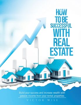 portada How to be successful with Real Estate Investments: Build your success and increase wealth with passive income from your rental properties (en Inglés)