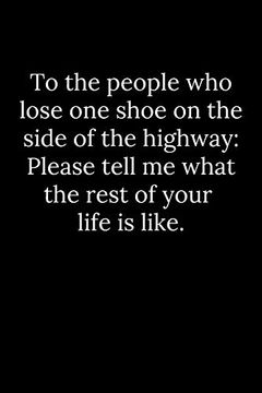 portada To the People who Lose one Shoe on the Side of the Highway: Please Tell me What the Rest of Your Life is Like. (en Inglés)